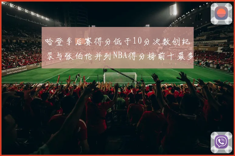 哈登季后赛得分低于10分次数创纪录与张伯伦并列NBA得分榜前十最多