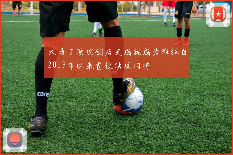 大马丁助攻创历史成就成为维拉自2013年以来首位助攻门将