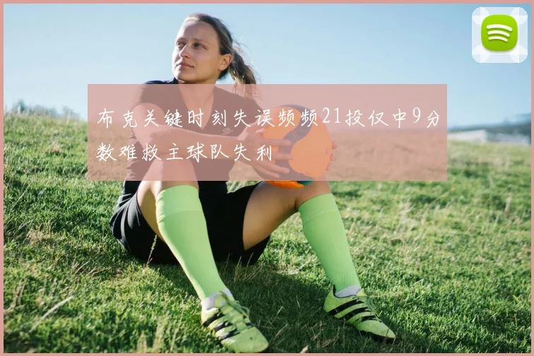 布克关键时刻失误频频21投仅中9分数难救主球队失利