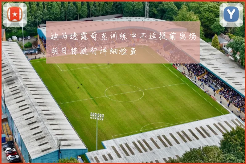迪马透露奇克训练中不适提前离场明日将进行详细检查