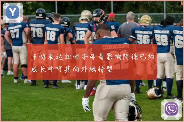卡特表达担忧字母哥影响阿德巴约成长呼吁其向外线转型
